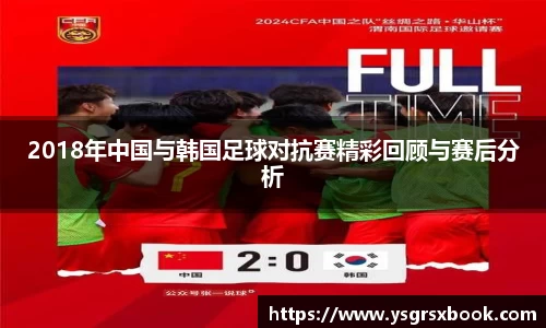 2018年中国与韩国足球对抗赛精彩回顾与赛后分析