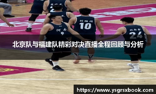 北京队与福建队精彩对决直播全程回顾与分析