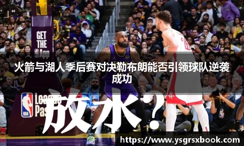 火箭与湖人季后赛对决勒布朗能否引领球队逆袭成功
