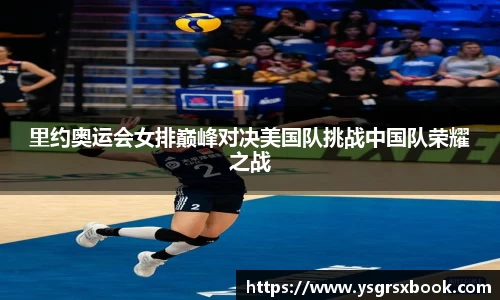 里约奥运会女排巅峰对决美国队挑战中国队荣耀之战